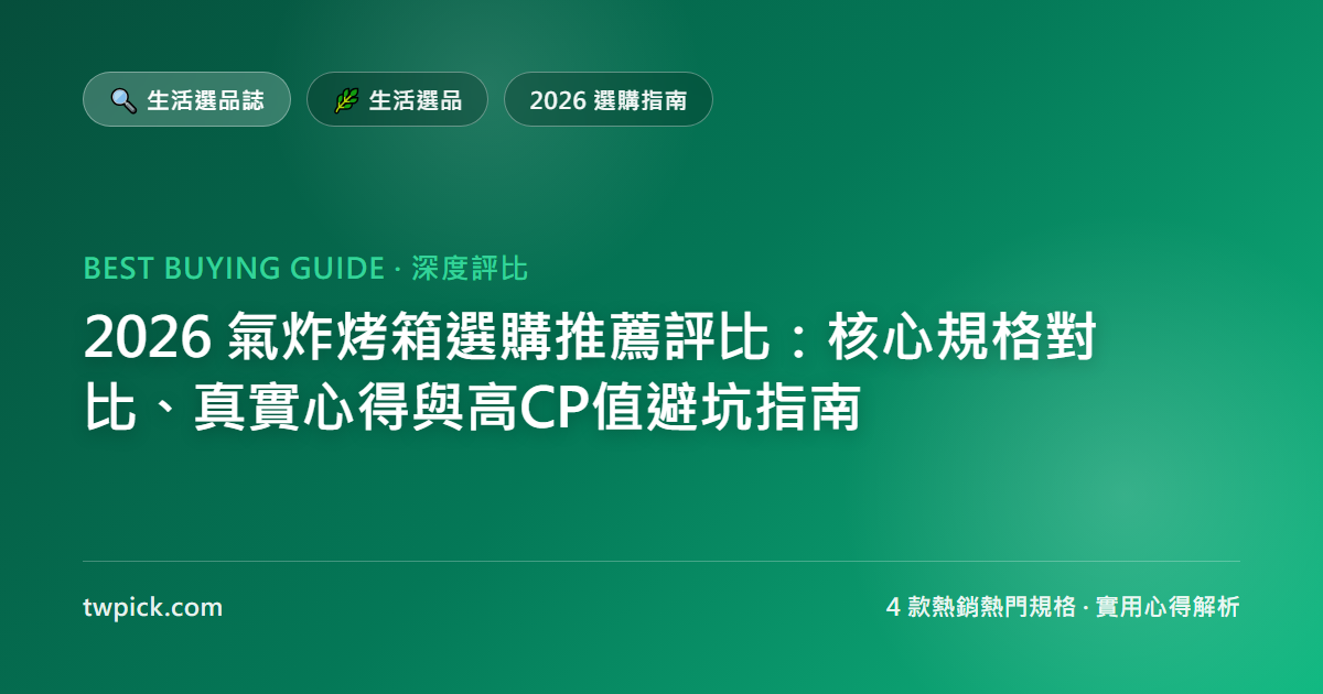 2026 氣炸烤箱選購推薦評比:核心規格對比、真實心得與高CP值避坑指南