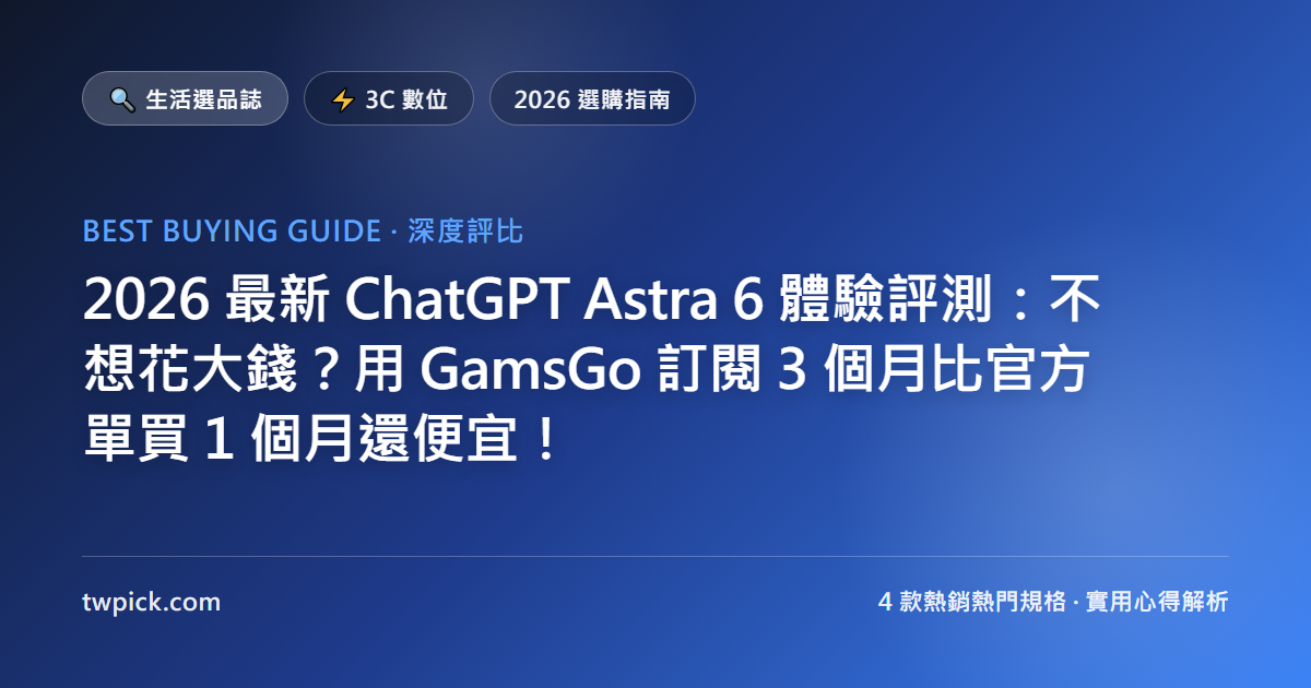 2026 最新 ChatGPT Astra 6 體驗評測:不想花大錢?用 GamsGo 訂閱 3 個月比官方單買 1 個月還便宜!