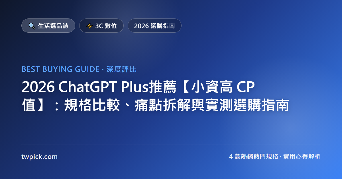 2026 ChatGPT Plus推薦【小資高 CP 值】：規格比較、痛點拆解與實測選購指南