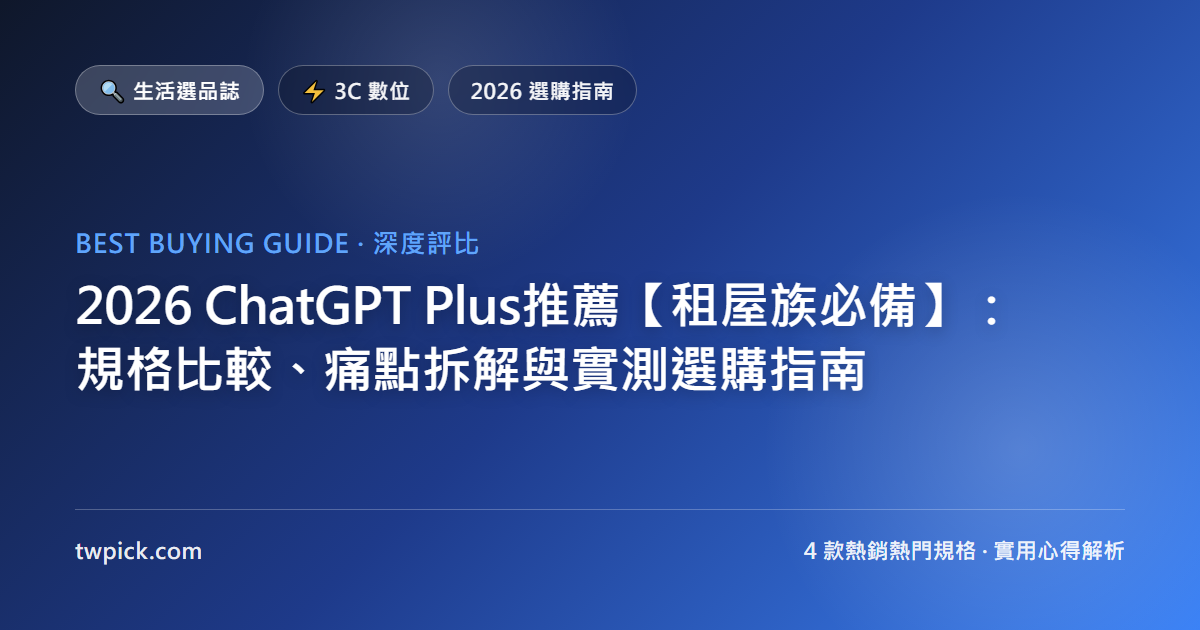 2026 ChatGPT Plus推薦【租屋族必備】:規格比較、痛點拆解與實測選購指南