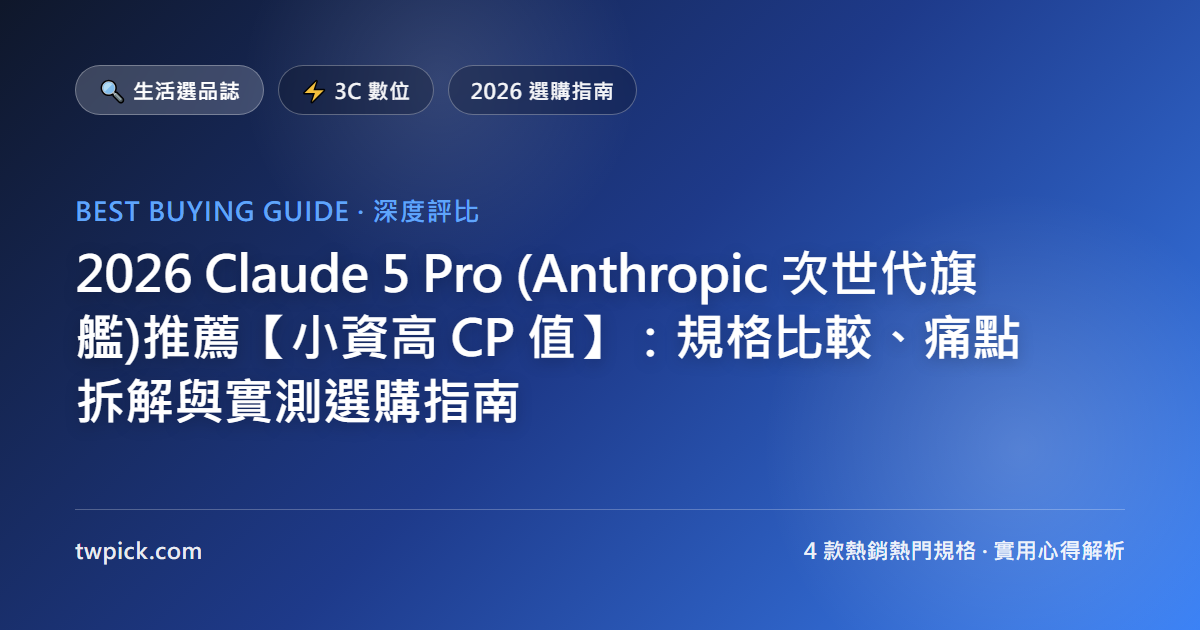 2026 Claude Pro (Anthropic 次世代旗艦)推薦【小資高 CP 值】:規格比較、痛點拆解與實測選購指南