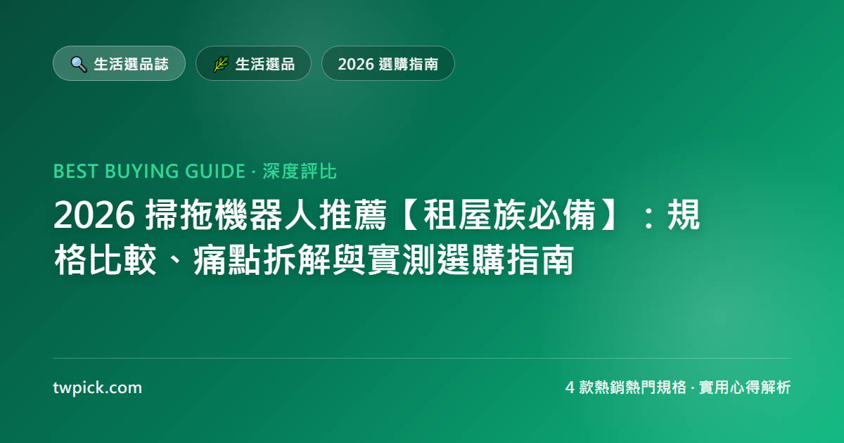 2026 掃拖機器人推薦【租屋族必備】:規格比較、痛點拆解與實測選購指南