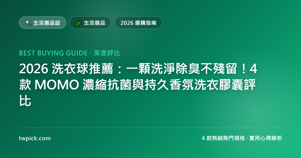 2026 洗衣球推薦:一顆洗淨除臭不殘留!4 款 MOMO 濃縮抗菌與持久香氛洗衣膠囊評比