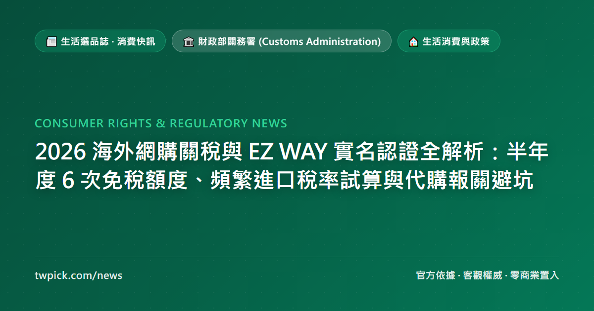 2026 海外網購關稅與 EZ WAY 實名認證全解析:半年度 6 次免稅額度、頻繁進口稅率試算與代購報關避坑